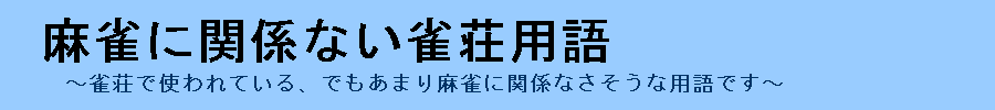 麻雀用語ぽくないけど雀荘で使う用語について詳しく丁寧に解説するサイト『麻雀に関係ない雀荘用語』